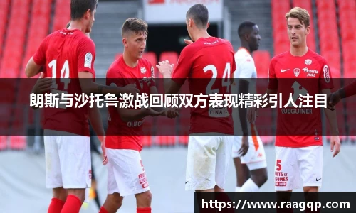 朗斯与沙托鲁激战回顾双方表现精彩引人注目