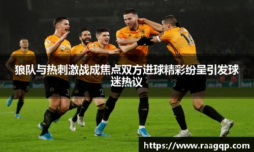 狼队与热刺激战成焦点双方进球精彩纷呈引发球迷热议