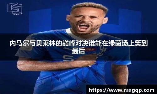 内马尔与贝莱林的巅峰对决谁能在绿茵场上笑到最后